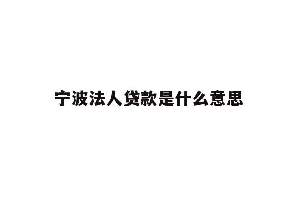 宁波法人贷款是什么意思