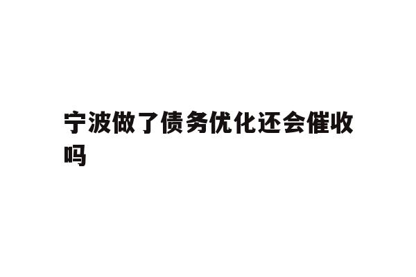宁波做了债务优化还会催收吗
