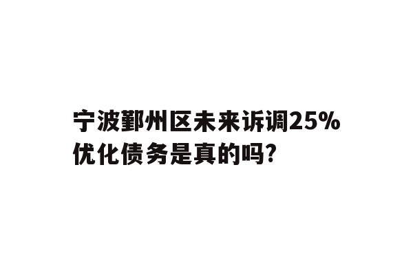 宁波鄞州区未来诉调25%优化债务是真的吗?