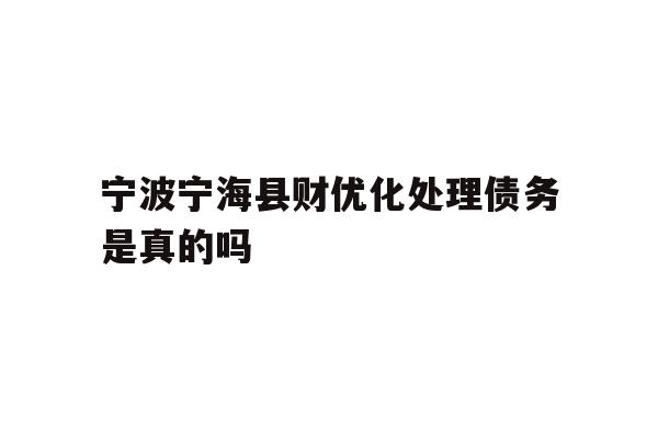 宁波宁海县财优化处理债务是真的吗