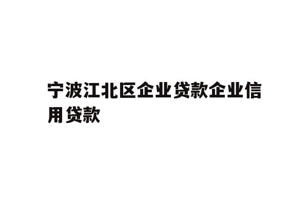宁波江北区企业贷款企业信用贷款