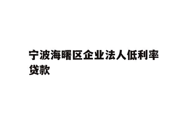 宁波海曙区企业法人低利率贷款