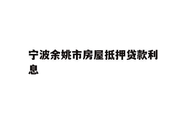 宁波余姚市房屋抵押贷款利息