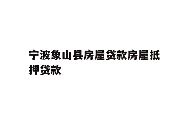 宁波象山县房屋贷款房屋抵押贷款