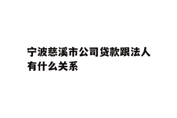 宁波慈溪市公司贷款跟法人有什么关系