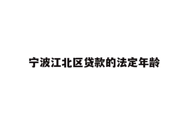 宁波江北区贷款的法定年龄