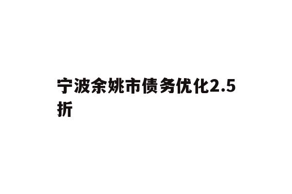 宁波余姚市债务优化2.5折