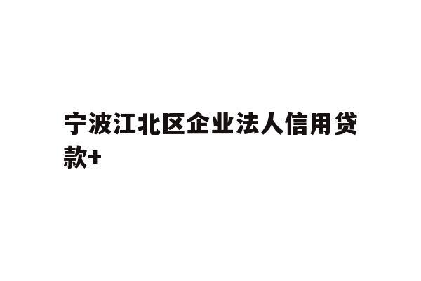 宁波江北区企业法人信用贷款+