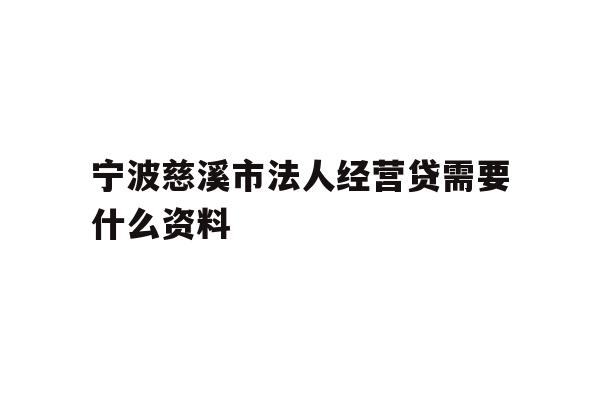 宁波慈溪市法人经营贷需要什么资料