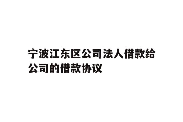 宁波江东区公司法人借款给公司的借款协议