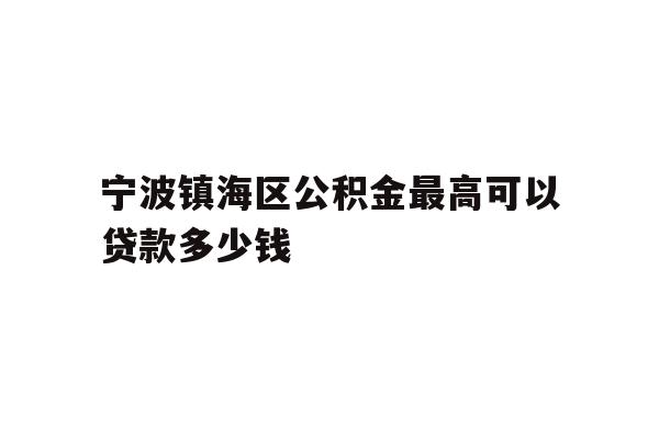 宁波镇海区公积金最高可以贷款多少钱