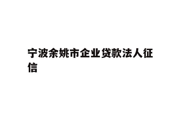 宁波余姚市企业贷款法人征信