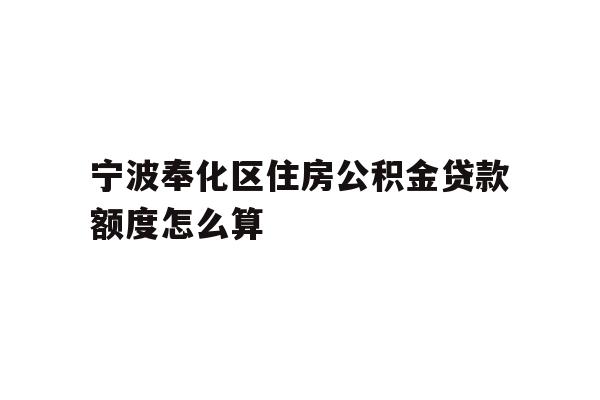 宁波奉化区住房公积金贷款额度怎么算