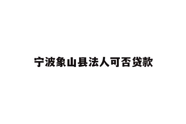 宁波象山县法人可否贷款