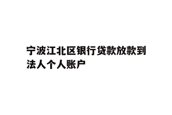 宁波江北区银行贷款放款到法人个人账户