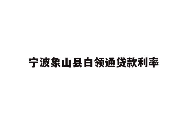 宁波象山县白领通贷款利率