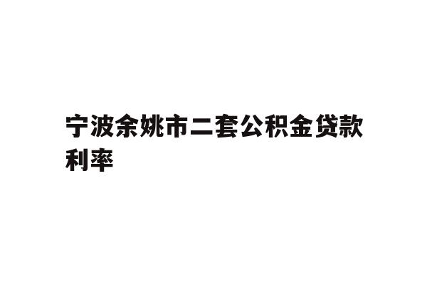 宁波余姚市二套公积金贷款利率
