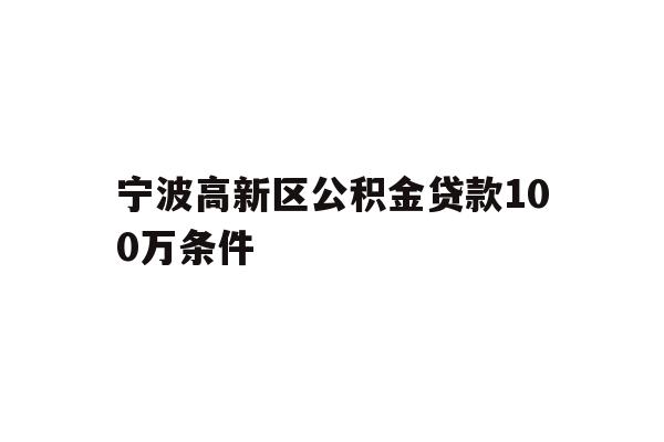 宁波高新区公积金贷款100万条件
