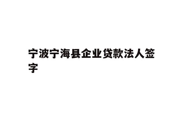 宁波宁海县企业贷款法人签字