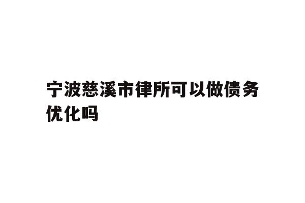 宁波慈溪市律所可以做债务优化吗