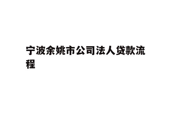 宁波余姚市公司法人贷款流程