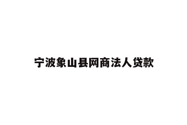 宁波象山县网商法人贷款