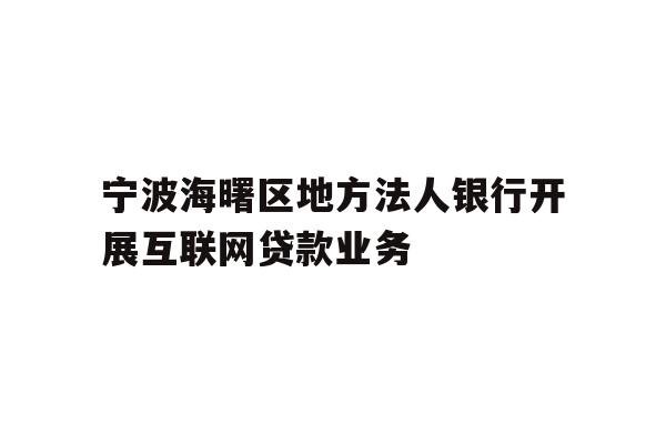 宁波海曙区地方法人银行开展互联网贷款业务