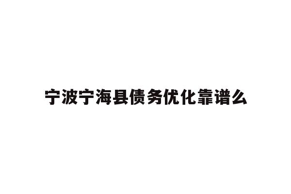详细阅读:宁波宁海县债务优化靠谱么 宁波宁海县债务优化靠谱么