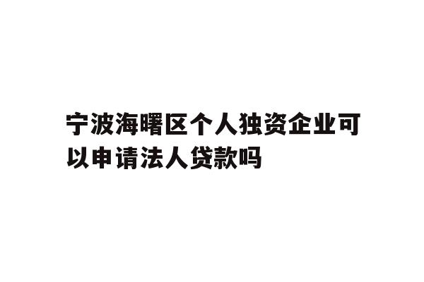 详细阅读:宁波海曙区个人独资企业可以申请法人贷款吗 宁波海曙区个人独资企业可以申请法人贷款吗