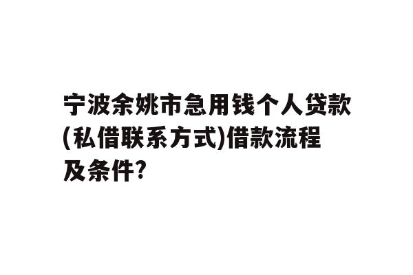 详细阅读:宁波余姚市急用钱个人贷款(私借联系方式)借款流程及条件? 宁波余姚市急用钱个人贷款(私借联系方式)借款流程及条件?