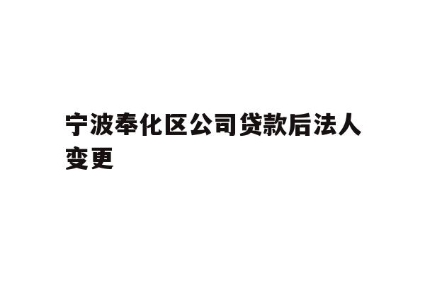 详细阅读:宁波奉化区公司贷款后法人变更 宁波奉化区公司贷款后法人变更