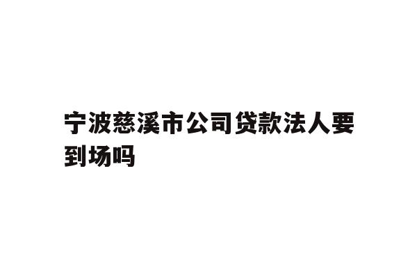 详细阅读:宁波慈溪市公司贷款法人要到场吗 宁波慈溪市公司贷款法人要到场吗