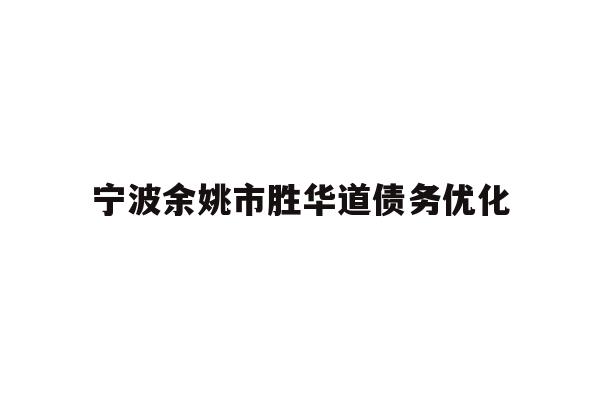 详细阅读:宁波余姚市胜华道债务优化 宁波余姚市胜华道债务优化