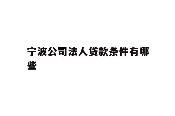 详细阅读:宁波公司法人贷款条件有哪些 宁波公司法人贷款条件有哪些