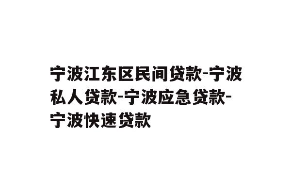 宁波江东区民间贷款-宁波私人贷款-宁波应急贷款-宁波快速贷款