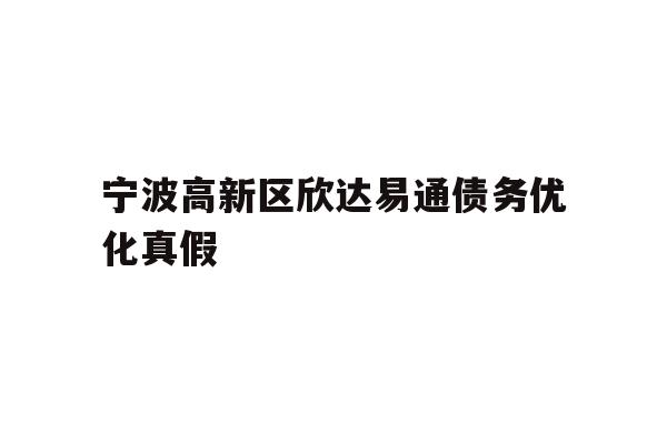 宁波高新区欣达易通债务优化真假