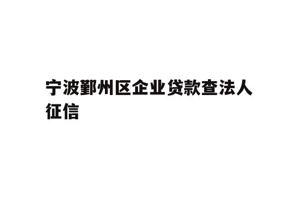 详细阅读:宁波鄞州区企业贷款查法人征信 宁波鄞州区企业贷款查法人征信
