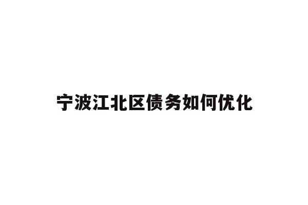 详细阅读:宁波江北区债务如何优化 宁波江北区债务如何优化