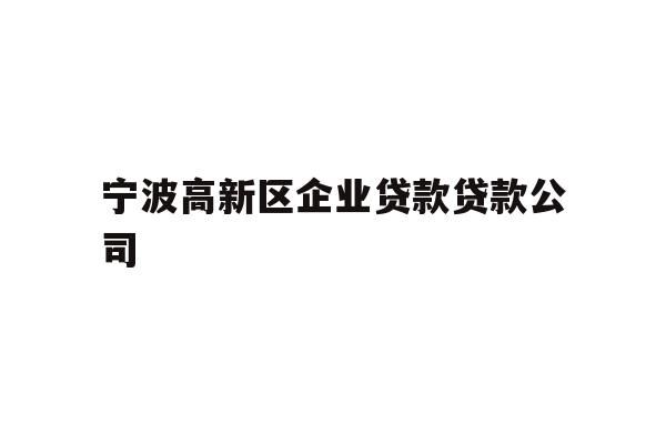 详细阅读:宁波高新区企业贷款贷款公司 宁波高新区企业贷款贷款公司