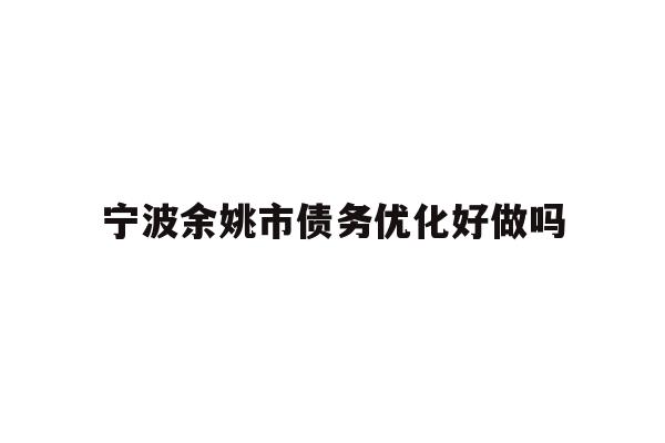 宁波余姚市债务优化好做吗