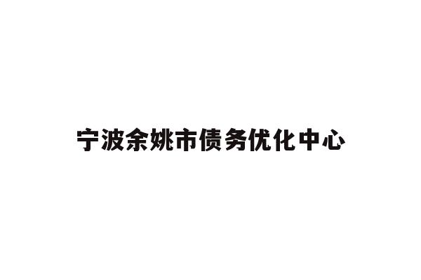 宁波余姚市债务优化中心