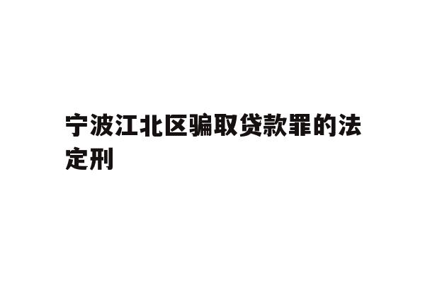 详细阅读:宁波江北区骗取贷款罪的法定刑 宁波江北区骗取贷款罪的法定刑