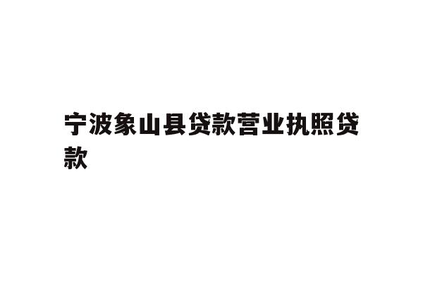 详细阅读:宁波象山县贷款营业执照贷款 宁波象山县贷款营业执照贷款