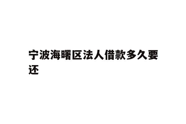 详细阅读:宁波海曙区法人借款多久要还 宁波海曙区法人借款多久要还