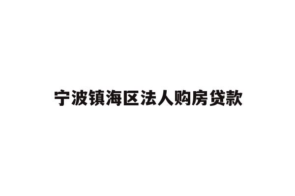 详细阅读:宁波镇海区法人购房贷款 宁波镇海区法人购房贷款