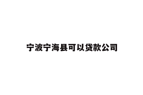 详细阅读:宁波宁海县可以贷款公司 宁波宁海县可以贷款公司