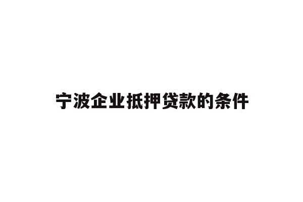 详细阅读:宁波企业抵押贷款的条件 宁波企业抵押贷款的条件