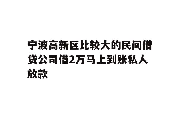 详细阅读:宁波高新区比较大的民间借贷公司借2万马上到账私人放款 宁波高新区比较大的民间借贷公司借2万马上到账私人放款