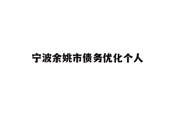 详细阅读:宁波余姚市债务优化个人 宁波余姚市债务优化个人