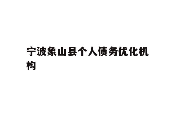 详细阅读:宁波象山县个人债务优化机构 宁波象山县个人债务优化机构